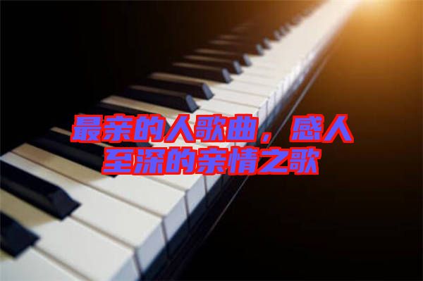 最親的人歌曲，感人至深的親情之歌