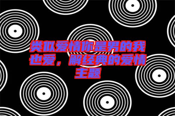 類似愛情你是男的我也愛，解經(jīng)典的愛情主題