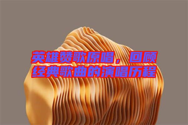 英雄贊歌原唱，回顧經(jīng)典歌曲的演唱歷程