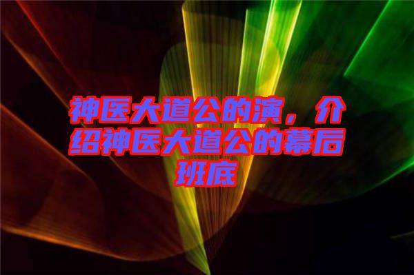 神醫(yī)大道公的演，介紹神醫(yī)大道公的幕后班底