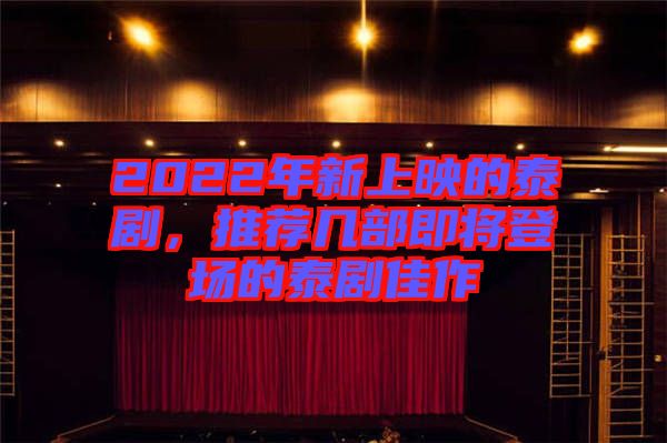 2022年新上映的泰劇，推薦幾部即將登場的泰劇佳作