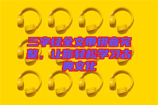 三字經(jīng)全文帶拼音完整，讓你輕松學(xué)習(xí)古典文化