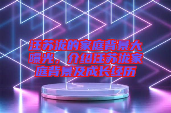 汪蘇瀧的家庭背景大曝光，介紹汪蘇瀧家庭背景及成長(zhǎng)經(jīng)歷