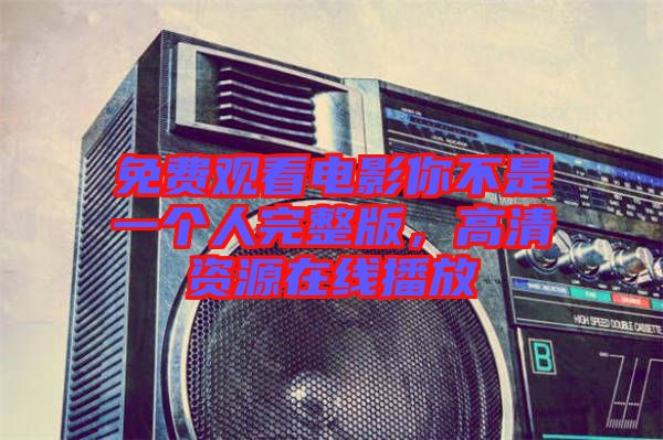 免費觀看電影你不是一個人完整版，高清資源在線播放