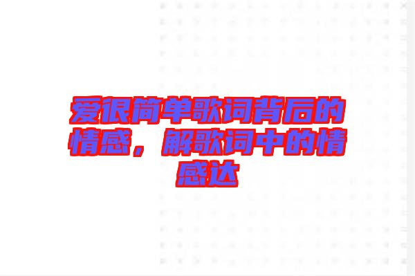 愛(ài)很簡(jiǎn)單歌詞背后的情感，解歌詞中的情感達(dá)