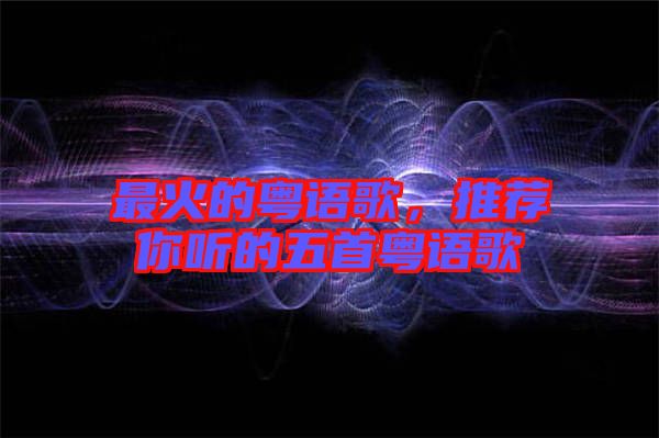 最火的粵語歌，推薦你聽的五首粵語歌