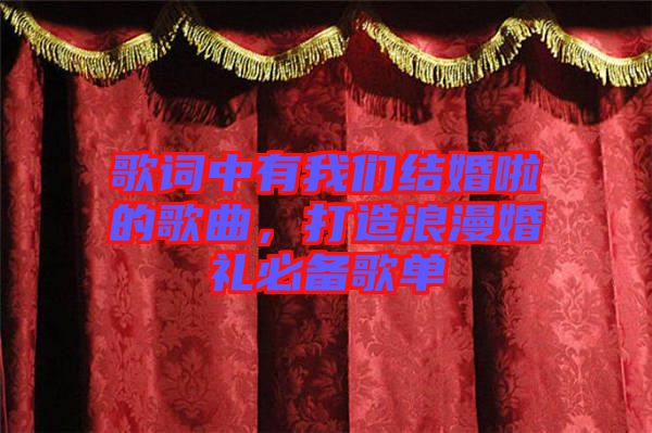 歌詞中有我們結婚啦的歌曲，打造浪漫婚禮必備歌單