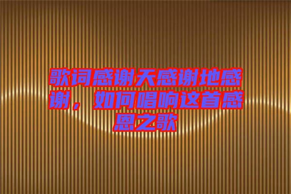 歌詞感謝天感謝地感謝，如何唱響這首感恩之歌