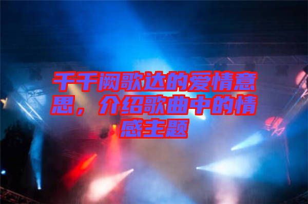 千千闕歌達(dá)的愛情意思，介紹歌曲中的情感主題