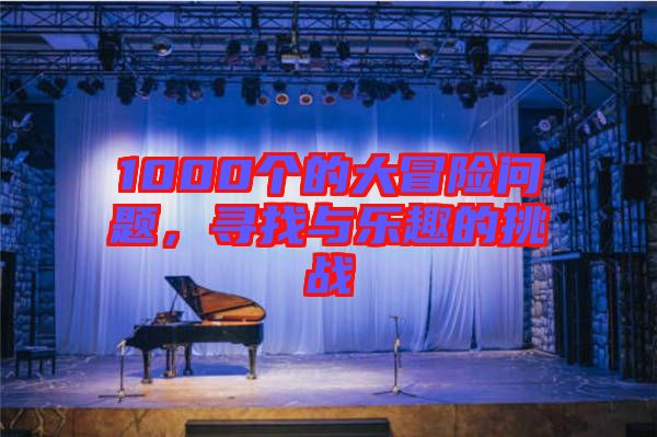 1000個的大冒險(xiǎn)問題，尋找與樂趣的挑戰(zhàn)