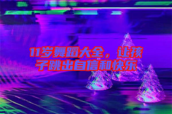 11歲舞蹈大全，讓孩子跳出自信和快樂