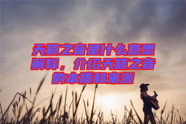 天籟之音是什么意思解釋，介紹天籟之音的本質(zhì)和來源