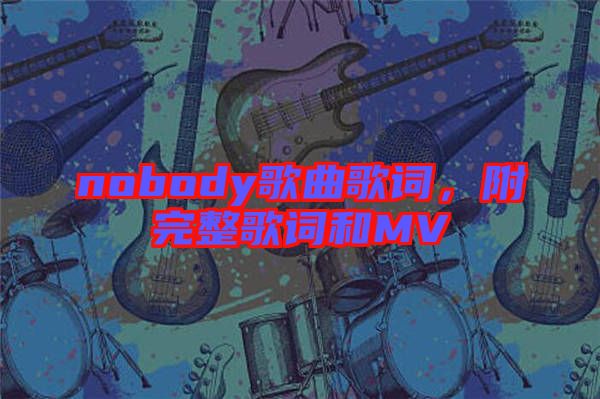 nobody歌曲歌詞，附完整歌詞和MV