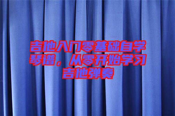 吉他入門零基礎(chǔ)自學(xué)琴譜，從零開始學(xué)習(xí)吉他彈奏