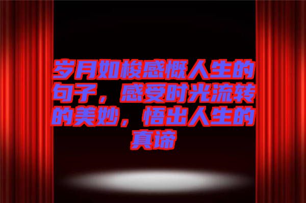 歲月如梭感慨人生的句子，感受時光流轉(zhuǎn)的美妙，悟出人生的真諦