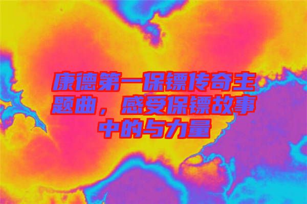 康德第一保鏢傳奇主題曲，感受保鏢故事中的與力量
