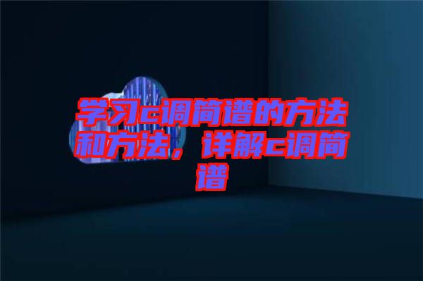 學(xué)習(xí)c調(diào)簡(jiǎn)譜的方法和方法，詳解c調(diào)簡(jiǎn)譜