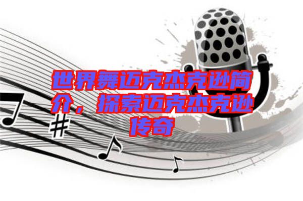 世界舞邁克杰克遜簡(jiǎn)介，探索邁克杰克遜傳奇