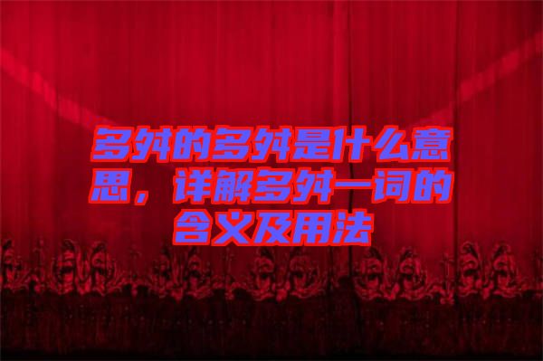 多舛的多舛是什么意思，詳解多舛一詞的含義及用法