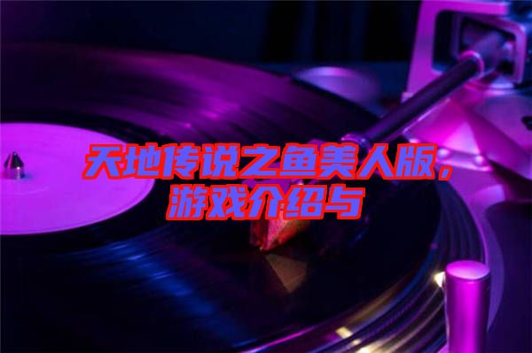 天地傳說之魚美人版，游戲介紹與
