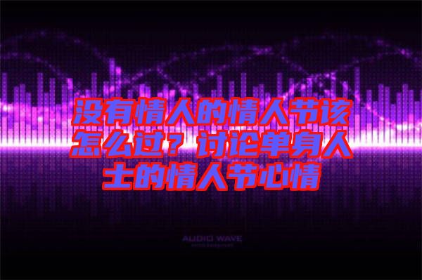 沒有情人的情人節(jié)該怎么過？討論單身人士的情人節(jié)心情