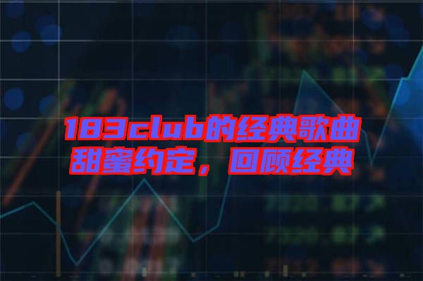 183club的經(jīng)典歌曲甜蜜約定，回顧經(jīng)典