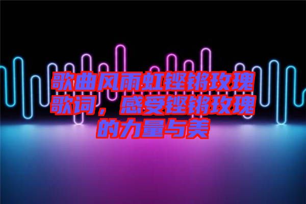 歌曲風(fēng)雨虹鏗鏘玫瑰歌詞，感受鏗鏘玫瑰的力量與美