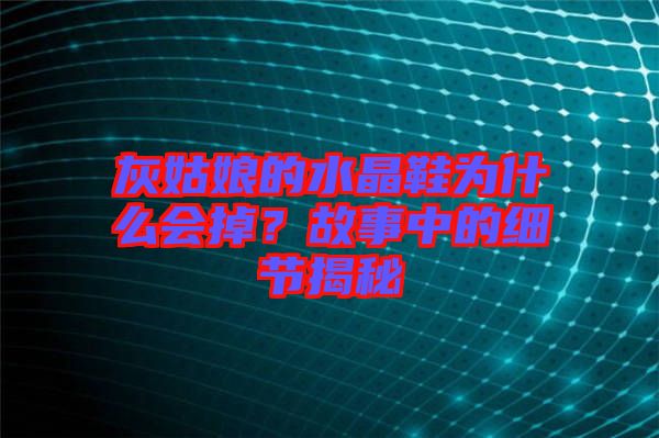 灰姑娘的水晶鞋為什么會掉？故事中的細(xì)節(jié)揭秘