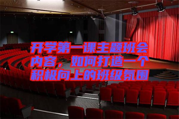 開學(xué)第一課主題班會(huì)內(nèi)容，如何打造一個(gè)積極向上的班級(jí)氛圍