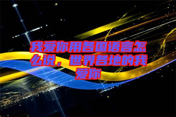 我愛你用各國語言怎么說，世界各地的我愛你