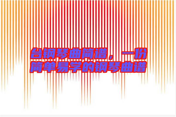 臺鋼琴曲簡譜，一份簡單易學(xué)的鋼琴曲譜
