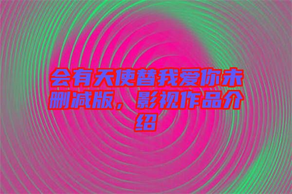 會(huì)有天使替我愛(ài)你未刪減版，影視作品介紹