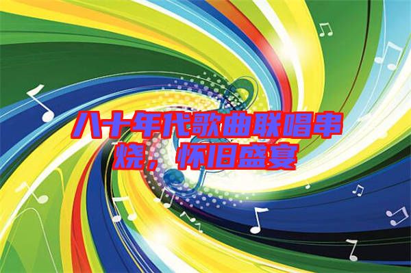 八十年代歌曲聯(lián)唱串燒，懷舊盛宴