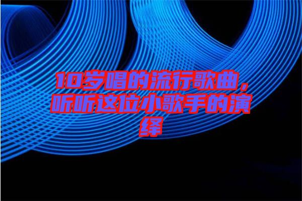 10歲唱的流行歌曲，聽聽這位小歌手的演繹