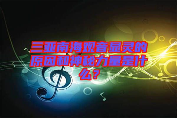 三亞南海觀音顯靈的原因和神秘力量是什么？