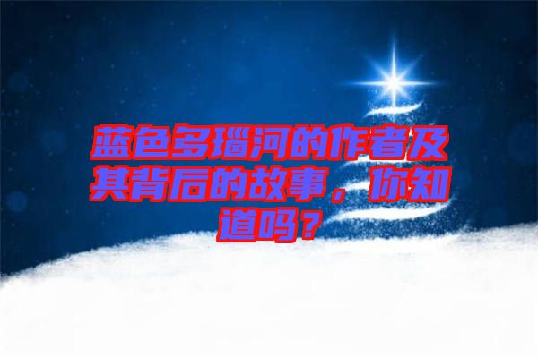 藍(lán)色多瑙河的作者及其背后的故事，你知道嗎？