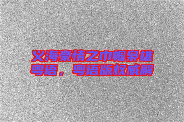 義海豪情之巾幗梟雄粵語，粵語版權威解