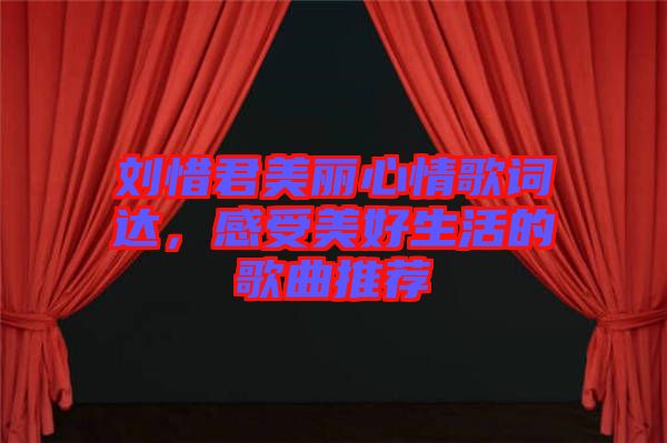 劉惜君美麗心情歌詞達(dá)，感受美好生活的歌曲推薦