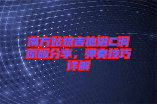 南方姑娘吉他譜C調(diào)原版分享，彈奏技巧詳解