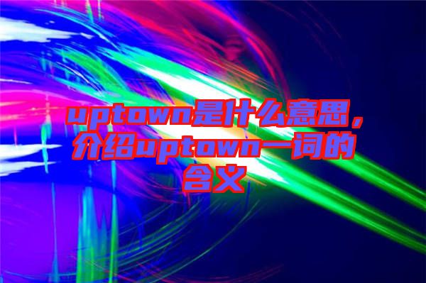 uptown是什么意思，介紹uptown一詞的含義