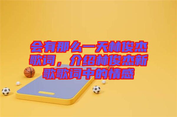 會有那么一天林俊杰歌詞，介紹林俊杰新歌歌詞中的情感