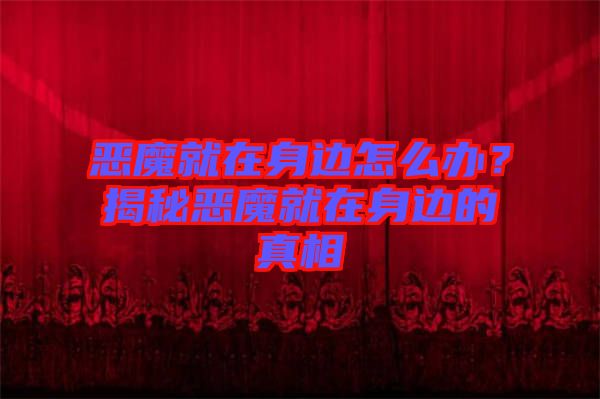 惡魔就在身邊怎么辦？揭秘惡魔就在身邊的真相
