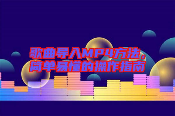 歌曲導(dǎo)入MP4方法，簡(jiǎn)單易懂的操作指南