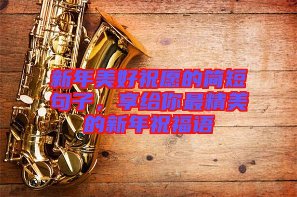 新年美好祝愿的簡短句子，享給你最精美的新年祝福語