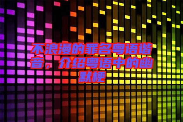 不浪漫的罪名粵語諧音，介紹粵語中的幽默梗