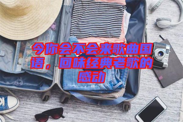 今你會不會來歌曲國語，回味經(jīng)典老歌的感動