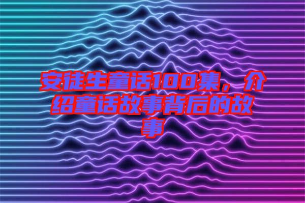 安徒生童話100集，介紹童話故事背后的故事