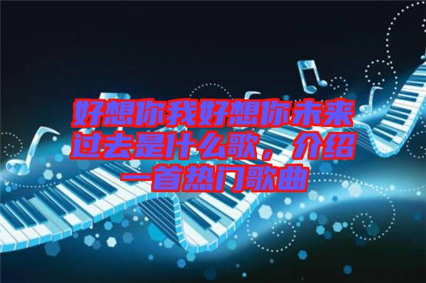 好想你我好想你未來過去是什么歌，介紹一首熱門歌曲