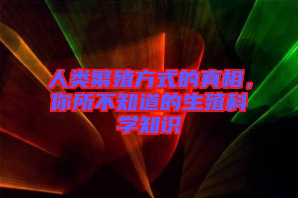 人類繁殖方式的真相，你所不知道的生殖科學知識