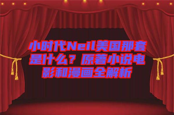 小時(shí)代Neil美國那套是什么？原著小說電影和漫畫全解析